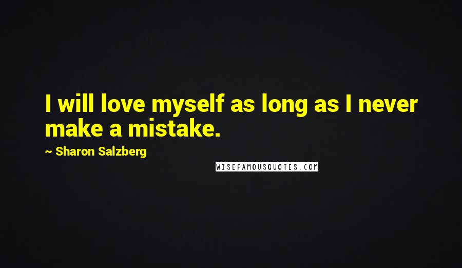 Sharon Salzberg Quotes: I will love myself as long as I never make a mistake.