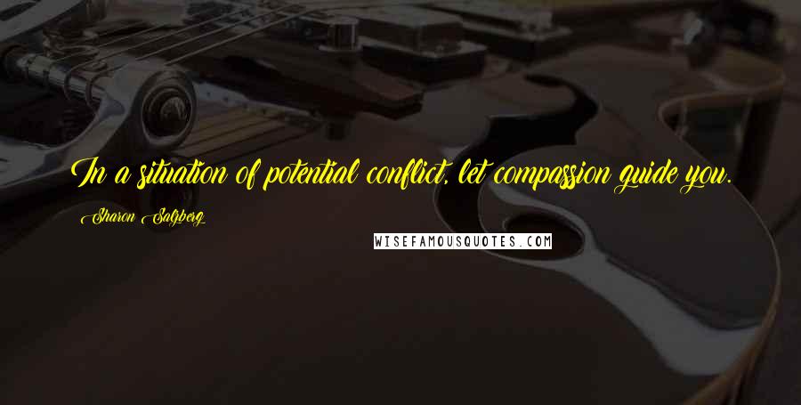 Sharon Salzberg Quotes: In a situation of potential conflict, let compassion guide you.