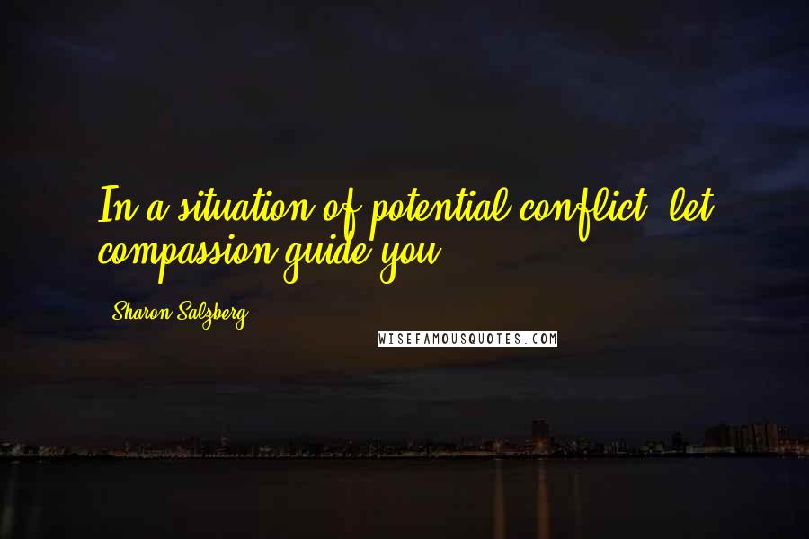 Sharon Salzberg Quotes: In a situation of potential conflict, let compassion guide you.