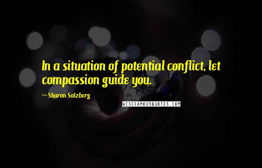 Sharon Salzberg Quotes: In a situation of potential conflict, let compassion guide you.