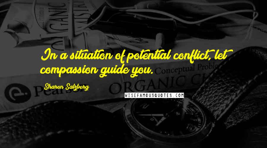 Sharon Salzberg Quotes: In a situation of potential conflict, let compassion guide you.