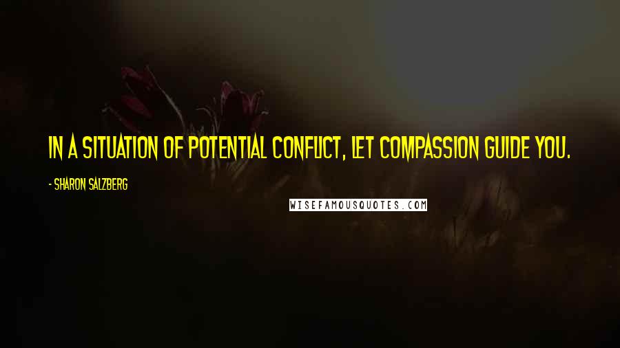 Sharon Salzberg Quotes: In a situation of potential conflict, let compassion guide you.