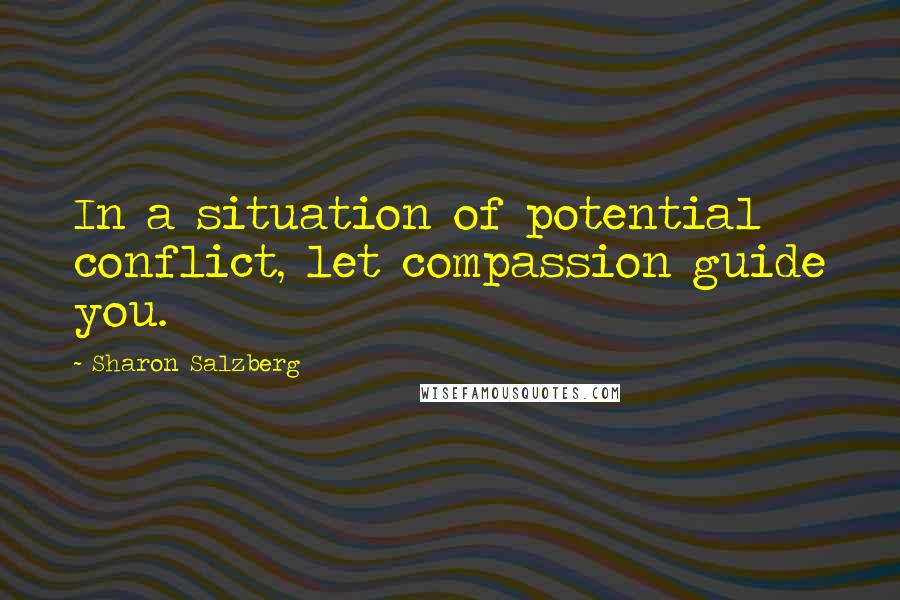 Sharon Salzberg Quotes: In a situation of potential conflict, let compassion guide you.