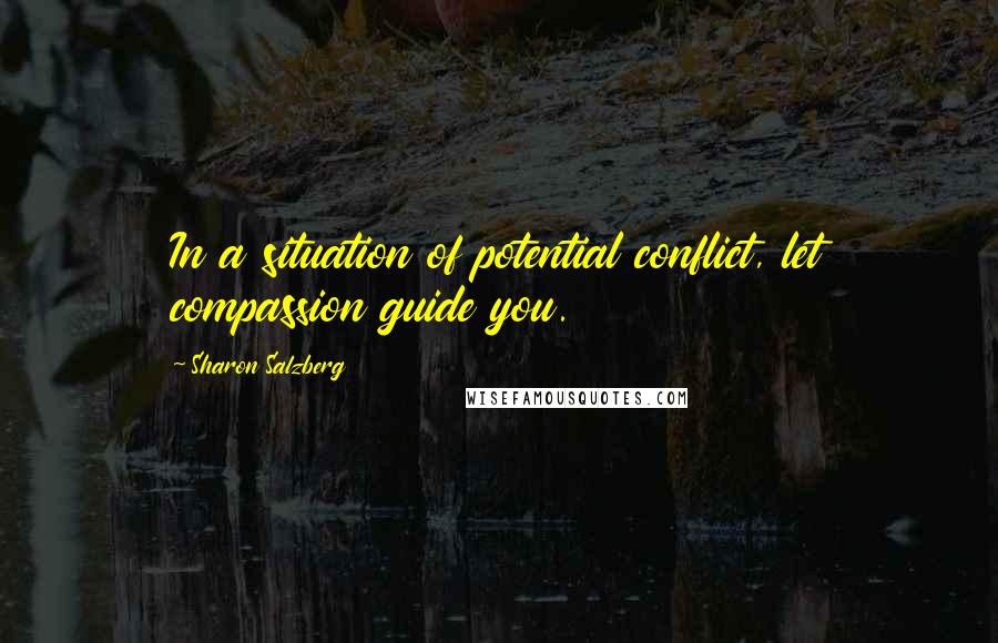 Sharon Salzberg Quotes: In a situation of potential conflict, let compassion guide you.