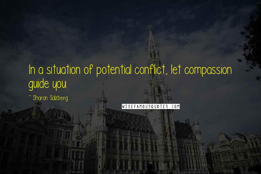 Sharon Salzberg Quotes: In a situation of potential conflict, let compassion guide you.