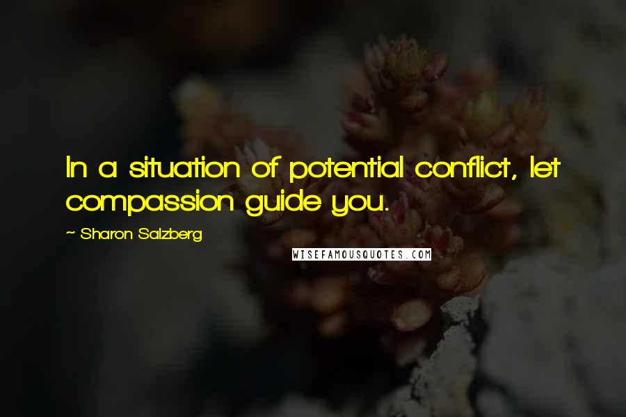 Sharon Salzberg Quotes: In a situation of potential conflict, let compassion guide you.