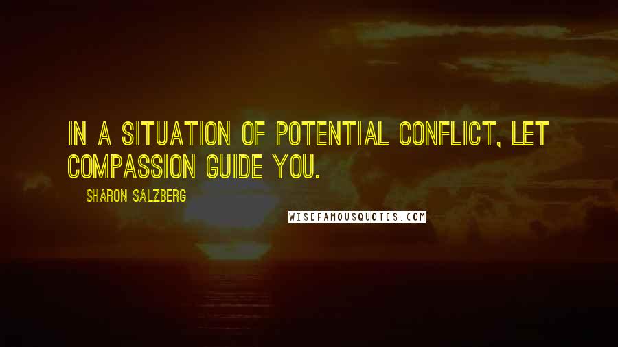 Sharon Salzberg Quotes: In a situation of potential conflict, let compassion guide you.