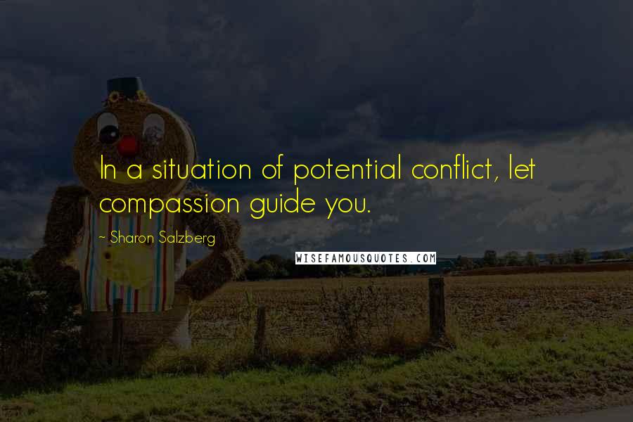 Sharon Salzberg Quotes: In a situation of potential conflict, let compassion guide you.