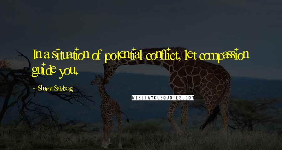 Sharon Salzberg Quotes: In a situation of potential conflict, let compassion guide you.