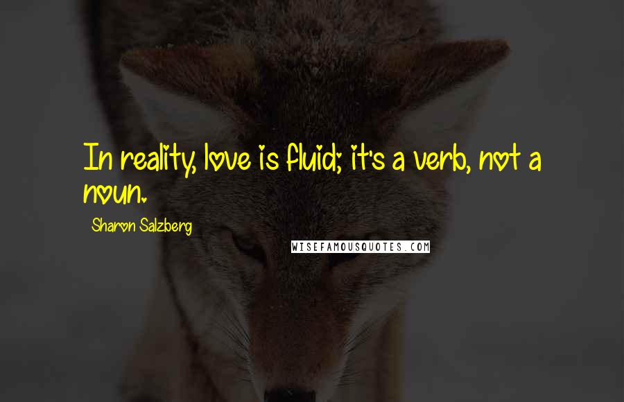 Sharon Salzberg Quotes: In reality, love is fluid; it's a verb, not a noun.