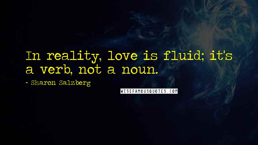 Sharon Salzberg Quotes: In reality, love is fluid; it's a verb, not a noun.