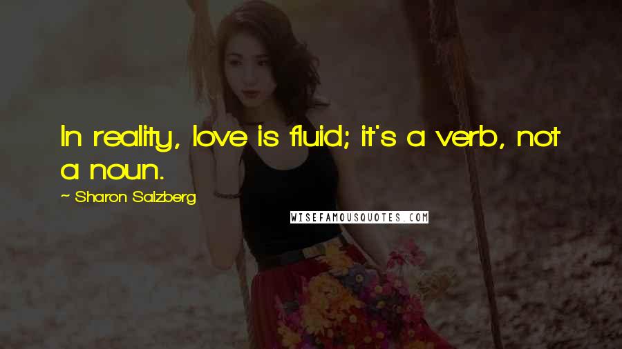 Sharon Salzberg Quotes: In reality, love is fluid; it's a verb, not a noun.