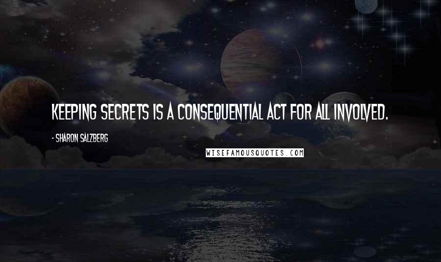 Sharon Salzberg Quotes: Keeping secrets is a consequential act for all involved.