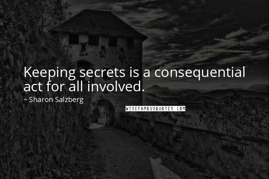 Sharon Salzberg Quotes: Keeping secrets is a consequential act for all involved.