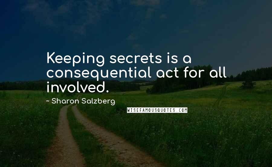 Sharon Salzberg Quotes: Keeping secrets is a consequential act for all involved.