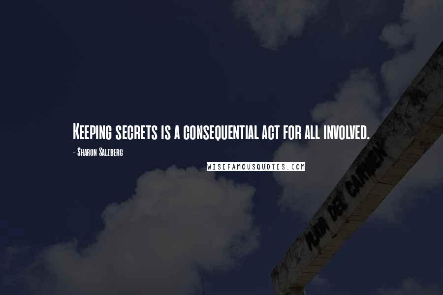 Sharon Salzberg Quotes: Keeping secrets is a consequential act for all involved.