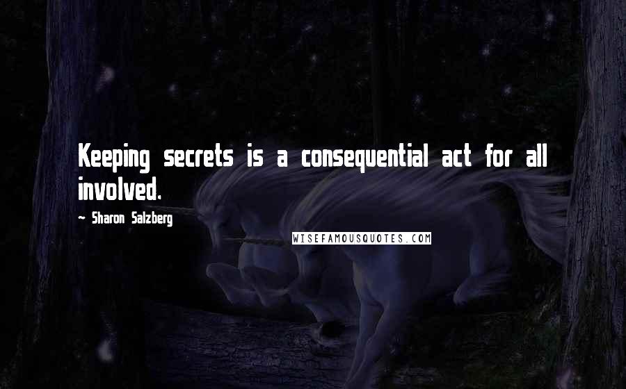 Sharon Salzberg Quotes: Keeping secrets is a consequential act for all involved.