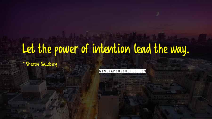 Sharon Salzberg Quotes: Let the power of intention lead the way.