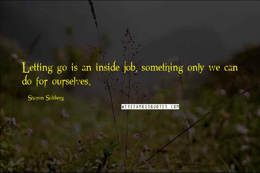 Sharon Salzberg Quotes: Letting go is an inside job, something only we can do for ourselves.