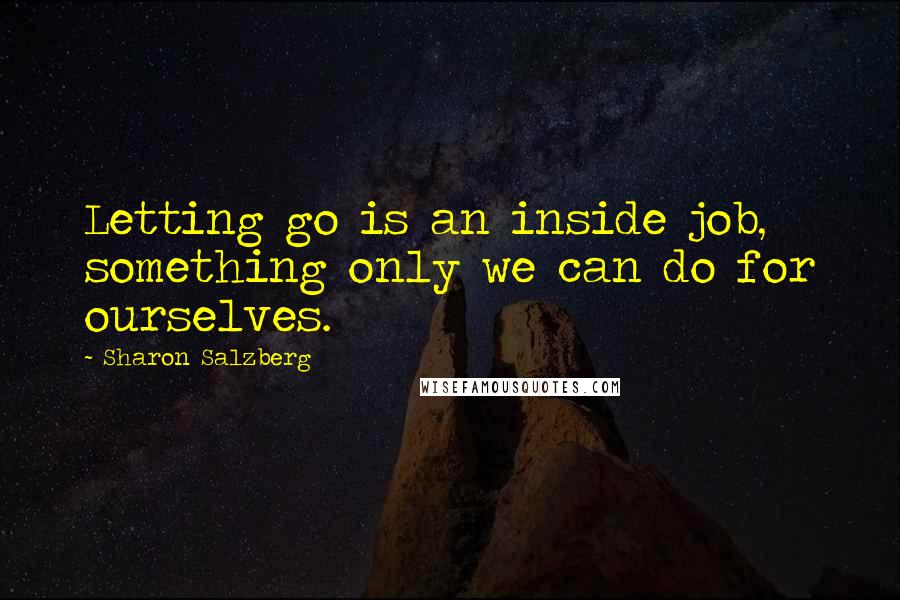 Sharon Salzberg Quotes: Letting go is an inside job, something only we can do for ourselves.