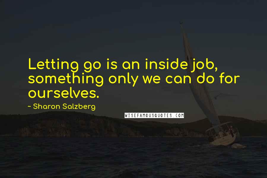 Sharon Salzberg Quotes: Letting go is an inside job, something only we can do for ourselves.