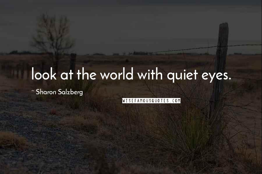 Sharon Salzberg Quotes: look at the world with quiet eyes.