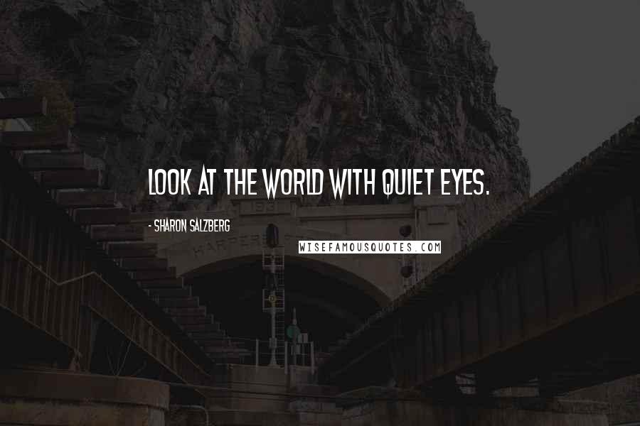 Sharon Salzberg Quotes: look at the world with quiet eyes.