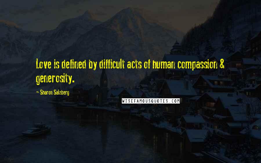 Sharon Salzberg Quotes: Love is defined by difficult acts of human compassion & generosity.
