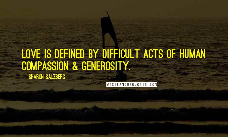 Sharon Salzberg Quotes: Love is defined by difficult acts of human compassion & generosity.