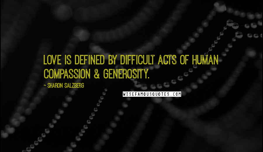 Sharon Salzberg Quotes: Love is defined by difficult acts of human compassion & generosity.