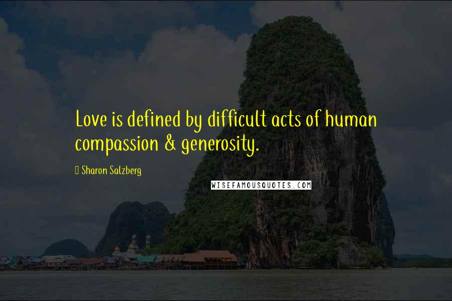 Sharon Salzberg Quotes: Love is defined by difficult acts of human compassion & generosity.