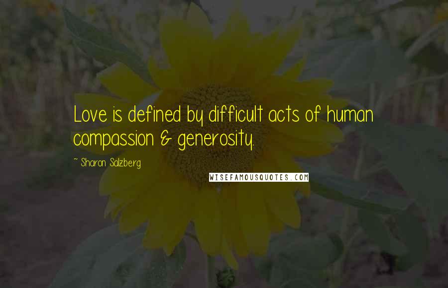 Sharon Salzberg Quotes: Love is defined by difficult acts of human compassion & generosity.