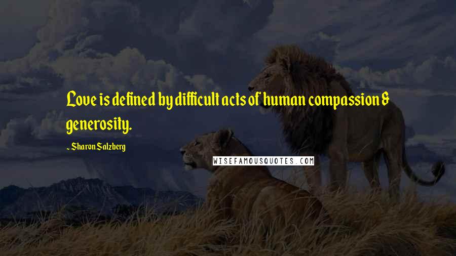 Sharon Salzberg Quotes: Love is defined by difficult acts of human compassion & generosity.