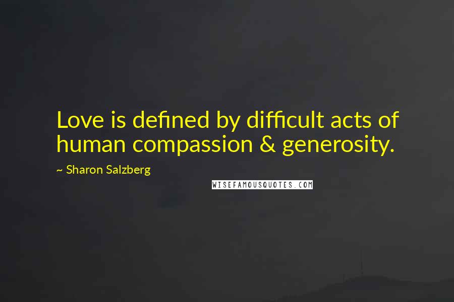 Sharon Salzberg Quotes: Love is defined by difficult acts of human compassion & generosity.