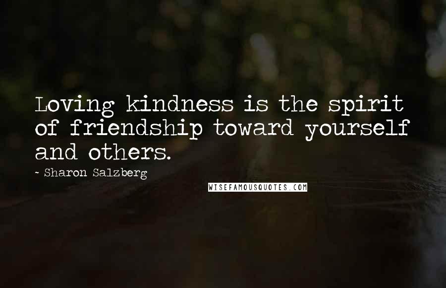 Sharon Salzberg Quotes: Loving kindness is the spirit of friendship toward yourself and others.