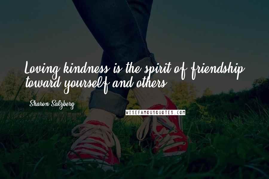 Sharon Salzberg Quotes: Loving kindness is the spirit of friendship toward yourself and others.