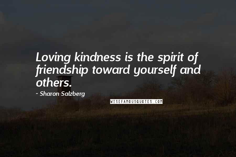 Sharon Salzberg Quotes: Loving kindness is the spirit of friendship toward yourself and others.