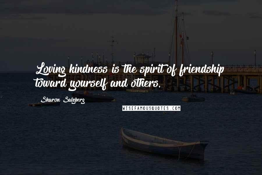 Sharon Salzberg Quotes: Loving kindness is the spirit of friendship toward yourself and others.