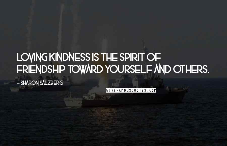 Sharon Salzberg Quotes: Loving kindness is the spirit of friendship toward yourself and others.