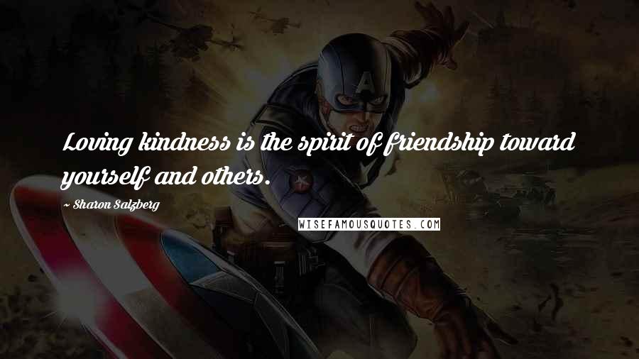 Sharon Salzberg Quotes: Loving kindness is the spirit of friendship toward yourself and others.