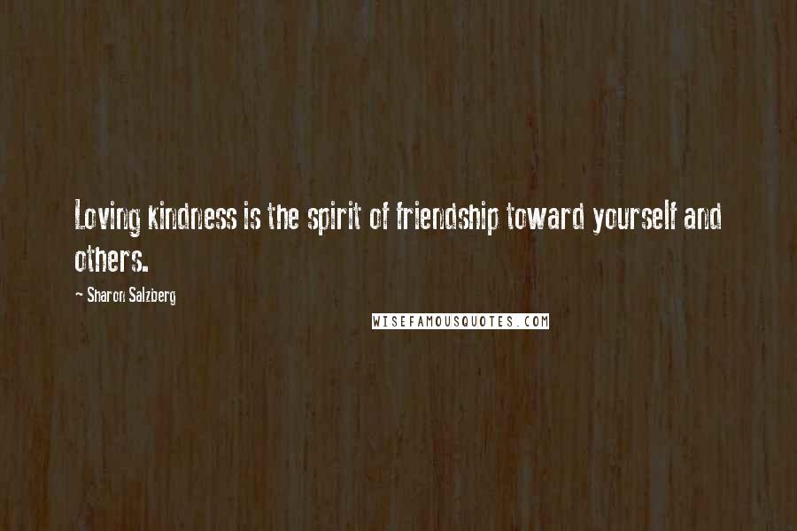 Sharon Salzberg Quotes: Loving kindness is the spirit of friendship toward yourself and others.