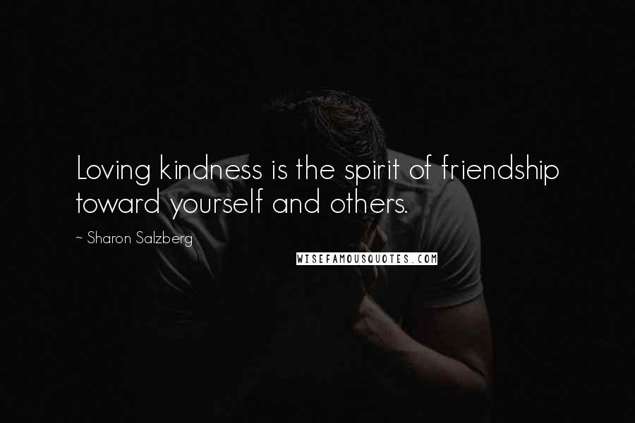 Sharon Salzberg Quotes: Loving kindness is the spirit of friendship toward yourself and others.