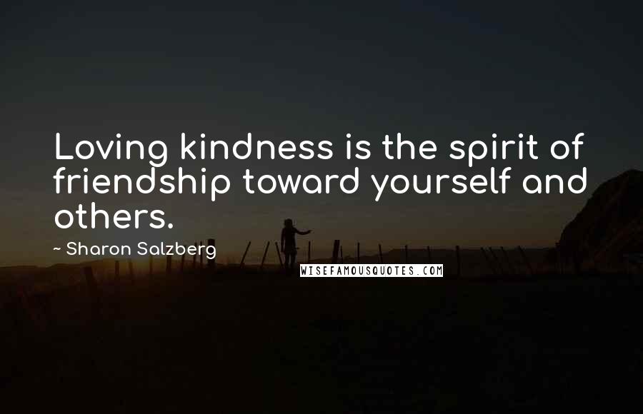 Sharon Salzberg Quotes: Loving kindness is the spirit of friendship toward yourself and others.