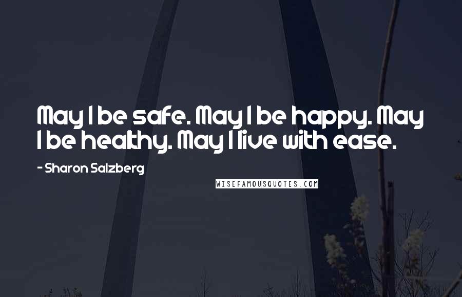 Sharon Salzberg Quotes: May I be safe. May I be happy. May I be healthy. May I live with ease.