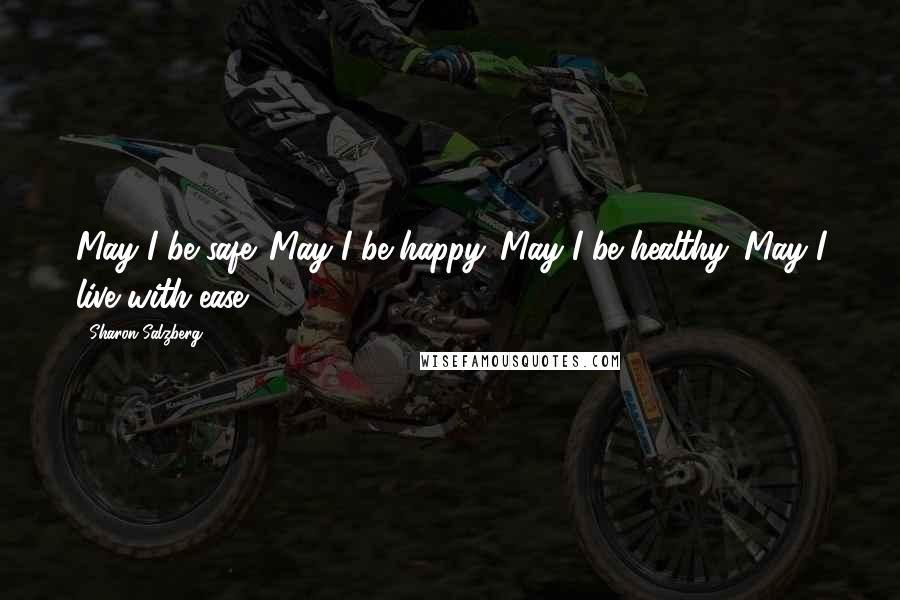 Sharon Salzberg Quotes: May I be safe. May I be happy. May I be healthy. May I live with ease.