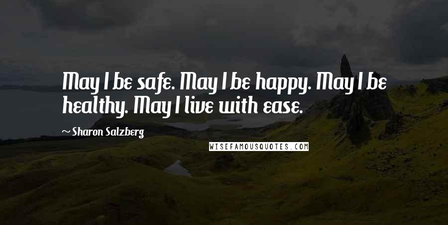 Sharon Salzberg Quotes: May I be safe. May I be happy. May I be healthy. May I live with ease.