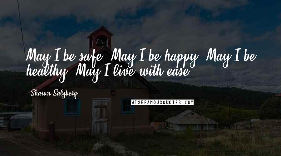Sharon Salzberg Quotes: May I be safe. May I be happy. May I be healthy. May I live with ease.