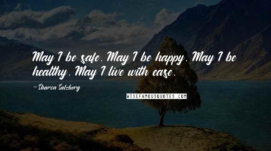 Sharon Salzberg Quotes: May I be safe. May I be happy. May I be healthy. May I live with ease.