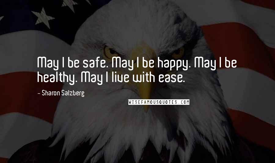 Sharon Salzberg Quotes: May I be safe. May I be happy. May I be healthy. May I live with ease.