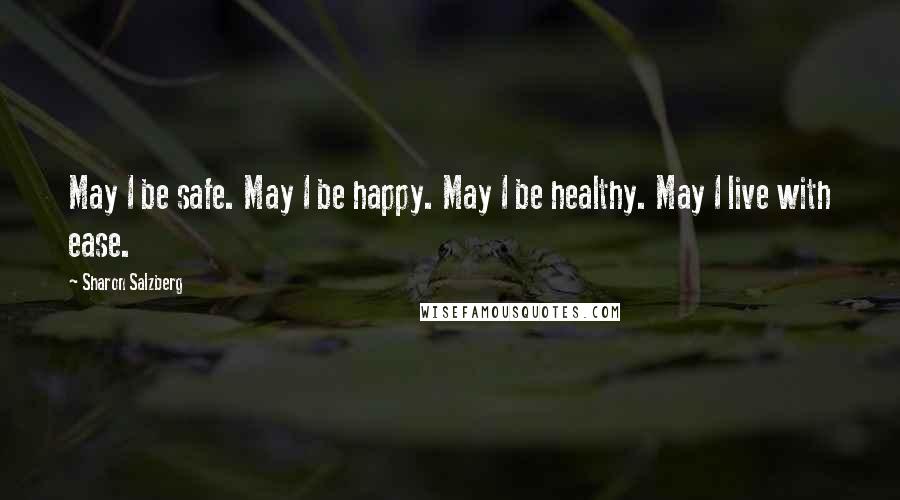Sharon Salzberg Quotes: May I be safe. May I be happy. May I be healthy. May I live with ease.